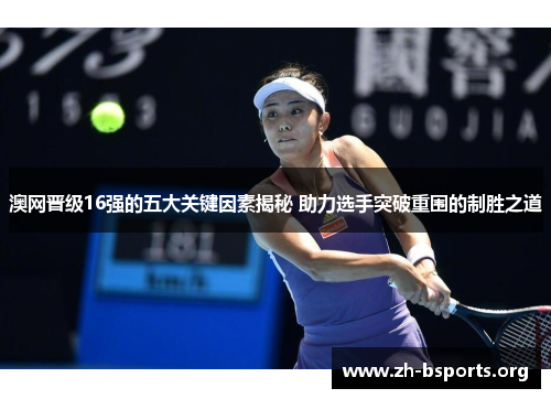 澳网晋级16强的五大关键因素揭秘 助力选手突破重围的制胜之道 澳网晋级16强的五大关键因素揭秘 助力选手突破重围的制胜之道