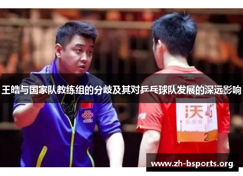 王皓与国家队教练组的分歧及其对乒乓球队发展的深远影响 王皓与国家队教练组的分歧及其对乒乓球队发展的深远影响