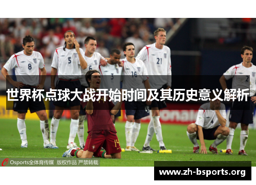 世界杯点球大战开始时间及其历史意义解析 世界杯点球大战开始时间及其历史意义解析