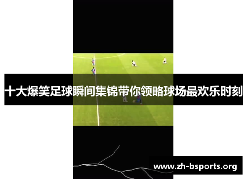 十大爆笑足球瞬间集锦带你领略球场最欢乐时刻 十大爆笑足球瞬间集锦带你领略球场最欢乐时刻