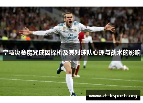 皇马决赛魔咒成因探析及其对球队心理与战术的影响 皇马决赛魔咒成因探析及其对球队心理与战术的影响