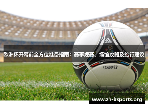 欧洲杯开幕前全方位准备指南:赛事观赛、场馆攻略及旅行建议 欧洲杯开幕前全方位准备指南:赛事观赛、场馆攻略及旅行建议
