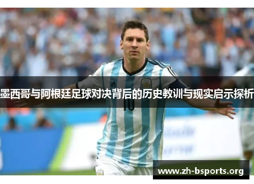 墨西哥与阿根廷足球对决背后的历史教训与现实启示探析 墨西哥与阿根廷足球对决背后的历史教训与现实启示探析