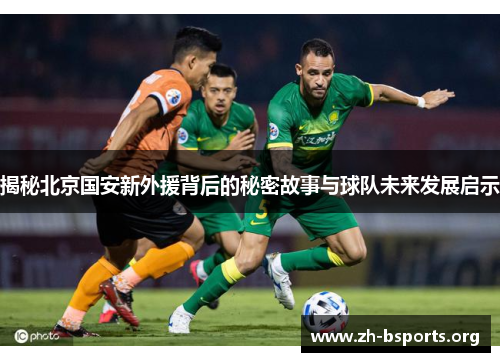 揭秘北京国安新外援背后的秘密故事与球队未来发展启示 揭秘北京国安新外援背后的秘密故事与球队未来发展启示