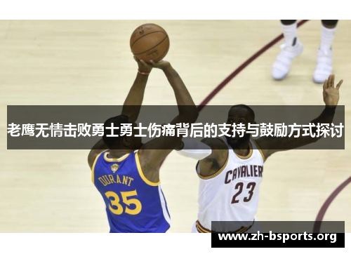 老鹰无情击败勇士勇士伤痛背后的支持与鼓励方式探讨 老鹰无情击败勇士勇士伤痛背后的支持与鼓励方式探讨