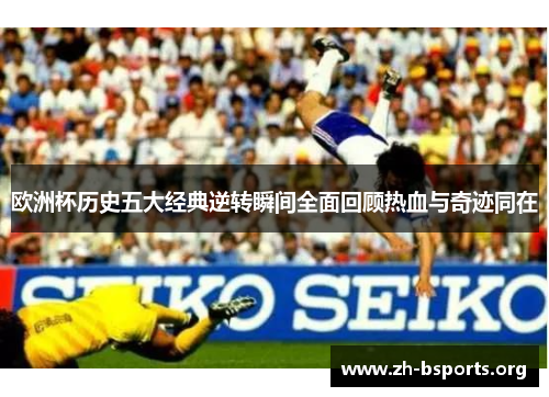 欧洲杯历史五大经典逆转瞬间全面回顾热血与奇迹同在 欧洲杯历史五大经典逆转瞬间全面回顾热血与奇迹同在
