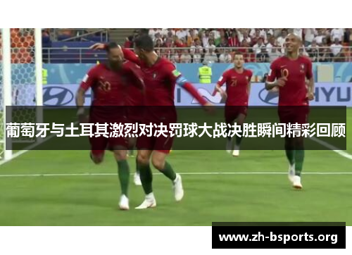 葡萄牙与土耳其激烈对决罚球大战决胜瞬间精彩回顾