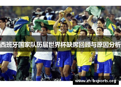 西班牙国家队历届世界杯缺席回顾与原因分析 西班牙国家队历届世界杯缺席回顾与原因分析