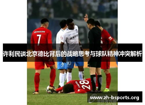 许利民谈北京德比背后的战略思考与球队精神冲突解析 许利民谈北京德比背后的战略思考与球队精神冲突解析