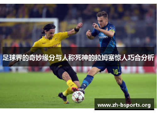足球界的奇妙缘分与人称死神的拉姆塞惊人巧合分析 足球界的奇妙缘分与人称死神的拉姆塞惊人巧合分析