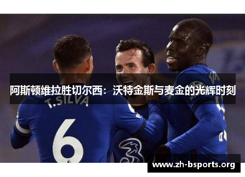 阿斯顿维拉胜切尔西:沃特金斯与麦金的光辉时刻 阿斯顿维拉胜切尔西:沃特金斯与麦金的光辉时刻