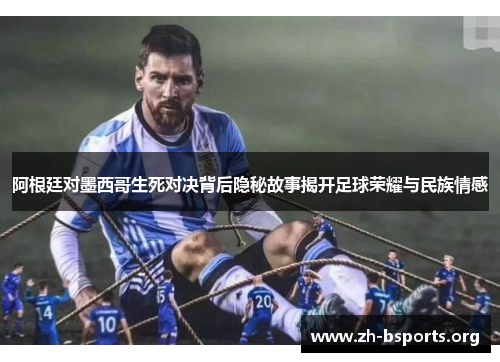 阿根廷对墨西哥生死对决背后隐秘故事揭开足球荣耀与民族情感 阿根廷对墨西哥生死对决背后隐秘故事揭开足球荣耀与民族情感