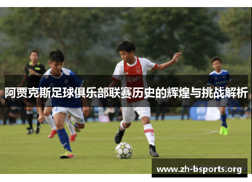 阿贾克斯足球俱乐部联赛历史的辉煌与挑战解析 阿贾克斯足球俱乐部联赛历史的辉煌与挑战解析