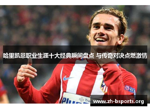 哈里凯恩职业生涯十大经典瞬间盘点 与传奇对决点燃激情 哈里凯恩职业生涯十大经典瞬间盘点 与传奇对决点燃激情