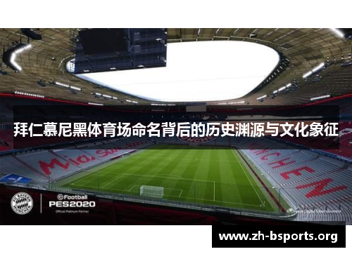 拜仁慕尼黑体育场命名背后的历史渊源与文化象征 拜仁慕尼黑体育场命名背后的历史渊源与文化象征