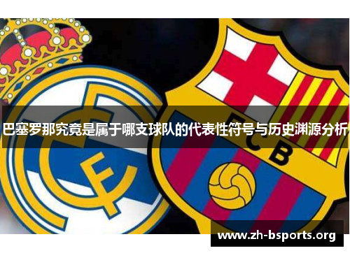 巴塞罗那究竟是属于哪支球队的代表性符号与历史渊源分析 巴塞罗那究竟是属于哪支球队的代表性符号与历史渊源分析