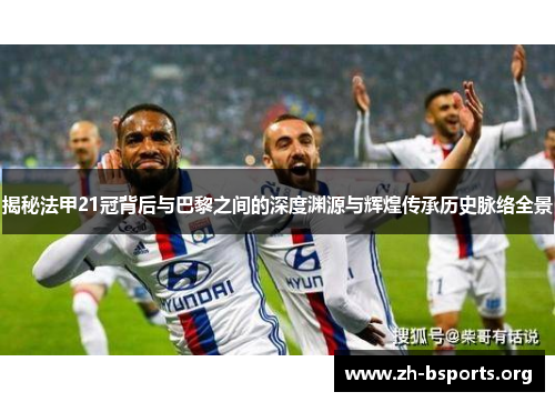 揭秘法甲21冠背后与巴黎之间的深度渊源与辉煌传承历史脉络全景 揭秘法甲21冠背后与巴黎之间的深度渊源与辉煌传承历史脉络全景