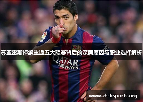 苏亚雷斯拒绝重返五大联赛背后的深层原因与职业选择解析